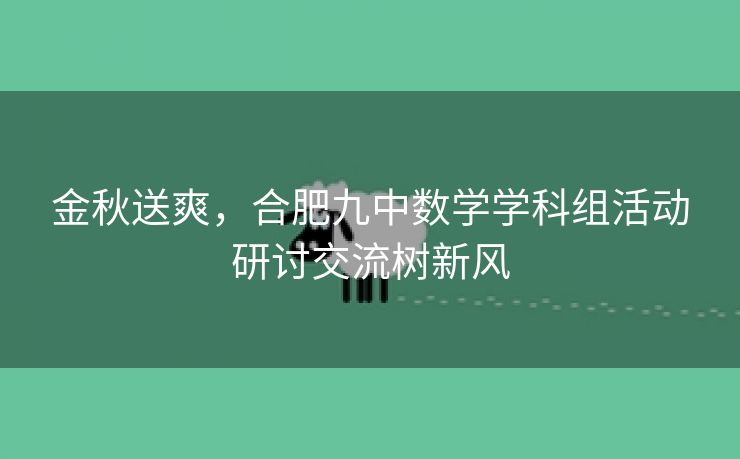 金秋送爽，合肥九中数学学科组活动研讨交流树新风