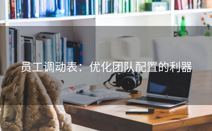 员工调动表:优化团队配置的利器 员工调动表:优化团队配置的利器