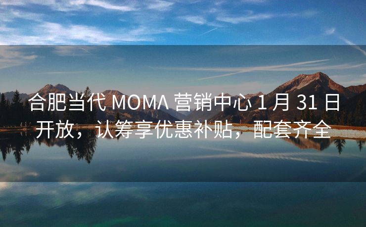 合肥当代 MOMΛ 营销中心 1 月 31 日开放,认筹享优惠补贴,配套齐全 合肥当代 MOMΛ 营销中心 1 月 31 日开放,认筹享优惠补贴,配套齐全
