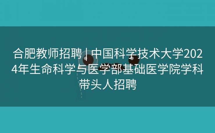 合肥教师招聘 | 中国科学技术大学2024年生命科学与医学部基础医学院学科带头人招聘 合肥教师招聘 | 中国科学技术大学2024年生命科学与医学部基础医学院学科带头人招聘