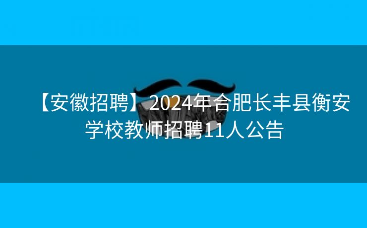 【安徽招聘】2024年合肥长丰县衡安学校教师招聘11人公告 【安徽招聘】2024年合肥长丰县衡安学校教师招聘11人公告