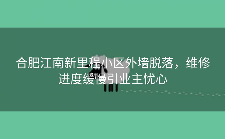 合肥江南新里程小区外墙脱落,维修进度缓慢引业主忧心 合肥江南新里程小区外墙脱落,维修进度缓慢引业主忧心