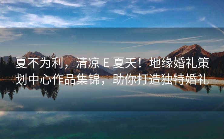 夏不为利,清凉 E 夏天!地缘婚礼策划中心作品集锦,助你打造独特婚礼 夏不为利,清凉 E 夏天!地缘婚礼策划中心作品集锦,助你打造独特婚礼