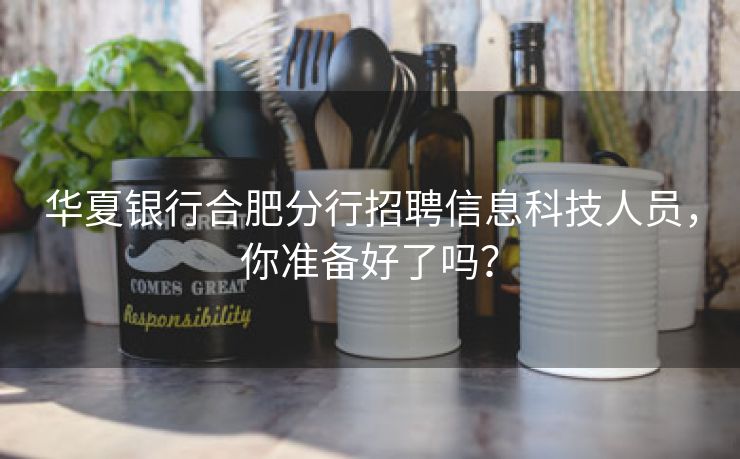 华夏银行合肥分行招聘信息科技人员,你准备好了吗? 华夏银行合肥分行招聘信息科技人员,你准备好了吗?