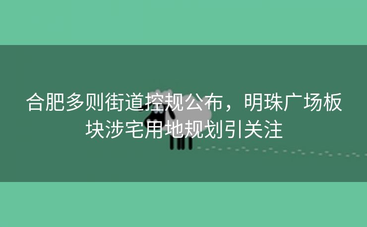 合肥多则街道控规公布,明珠广场板块涉宅用地规划引关注 合肥多则街道控规公布,明珠广场板块涉宅用地规划引关注