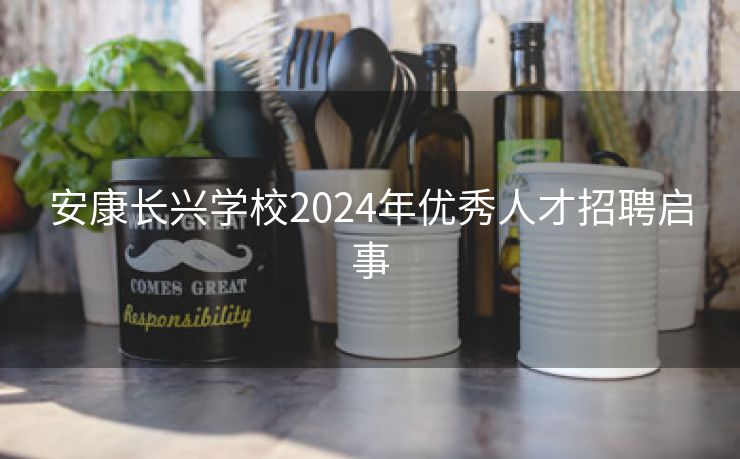 安康长兴学校2024年优秀人才招聘启事 安康长兴学校2024年优秀人才招聘启事