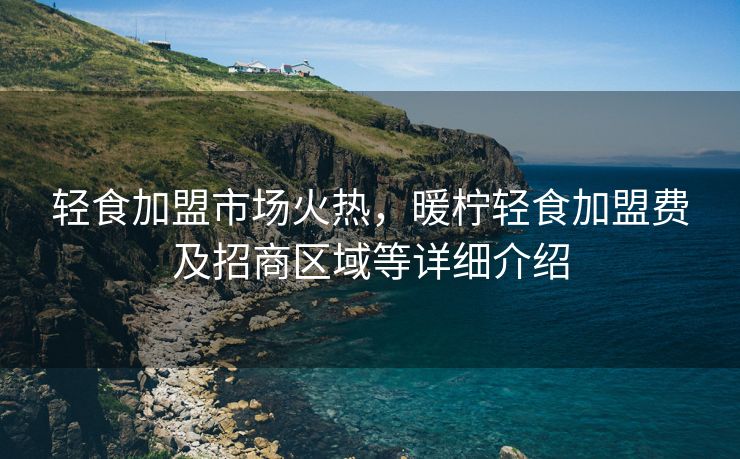 轻食加盟市场火热,暖柠轻食加盟费及招商区域等详细介绍 轻食加盟市场火热,暖柠轻食加盟费及招商区域等详细介绍