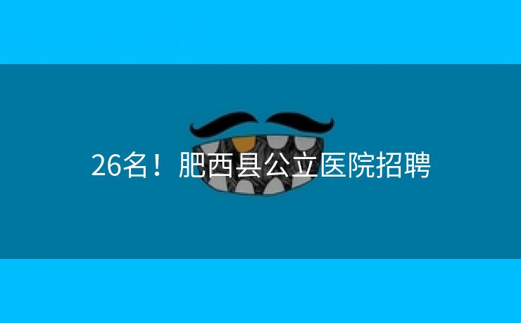 26名！肥西县公立医院招聘