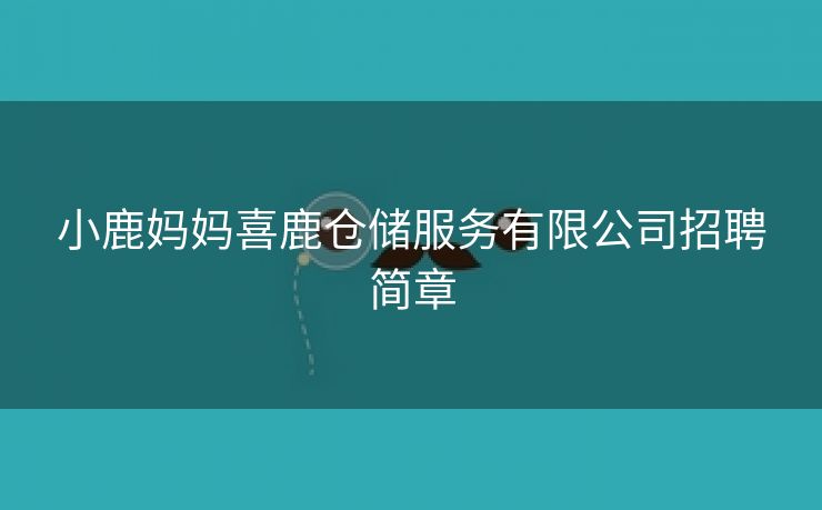 小鹿妈妈喜鹿仓储服务有限公司招聘简章 小鹿妈妈喜鹿仓储服务有限公司招聘简章