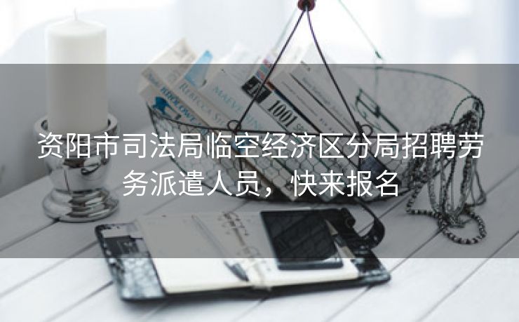 资阳市司法局临空经济区分局招聘劳务派遣人员,快来报名 资阳市司法局临空经济区分局招聘劳务派遣人员,快来报名