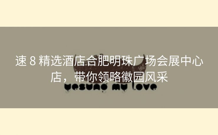速 8 精选酒店合肥明珠广场会展中心店,带你领略徽园风采 速 8 精选酒店合肥明珠广场会展中心店,带你领略徽园风采