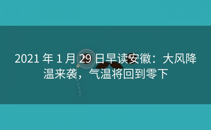 2021 年 1 月 29 日早读安徽:大风降温来袭,气温将回到零下 2021 年 1 月 29 日早读安徽:大风降温来袭,气温将回到零下