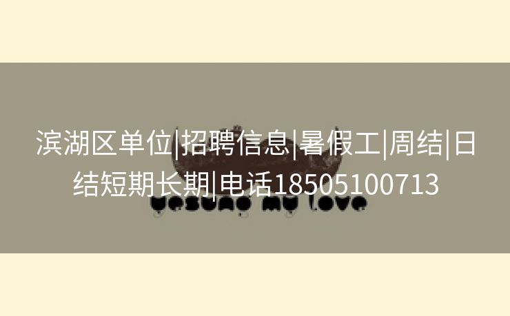 滨湖区单位|招聘信息|暑假工|周结|日结短期长期|电话18505100713