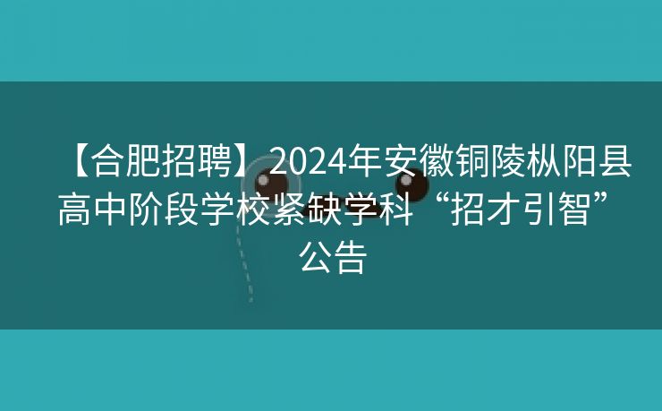 【合肥招聘】2024年安徽铜陵枞阳县高中阶段学校紧缺学科“招才引智”公告 【合肥招聘】2024年安徽铜陵枞阳县高中阶段学校紧缺学科“招才引智”公告