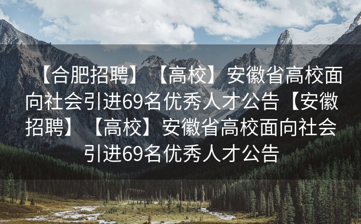 【合肥招聘】【高校】安徽省高校面向社会引进69名优秀人才公告【安徽招聘】【高校】安徽省高校面向社会引进69名优秀人才公告 【合肥招聘】【高校】安徽省高校面向社会引进69名优秀人才公告【安徽招聘】【高校】安徽省高校面向社会引进69名优秀人才公告