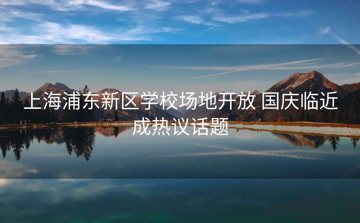 上海浦东新区学校场地开放 国庆临近成热议话题 上海浦东新区学校场地开放 国庆临近成热议话题