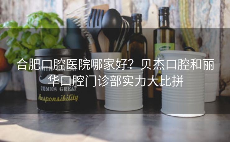 合肥口腔医院哪家好？贝杰口腔和丽华口腔门诊部实力大比拼