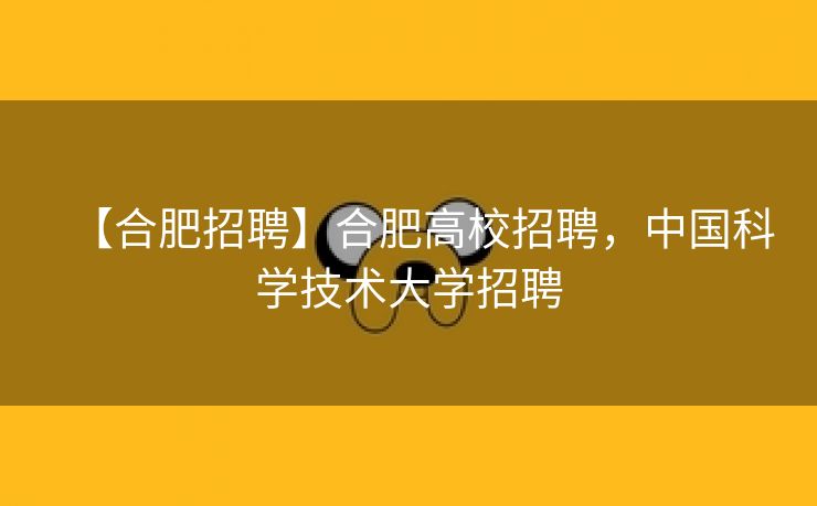 【合肥招聘】合肥高校招聘，中国科学技术大学招聘