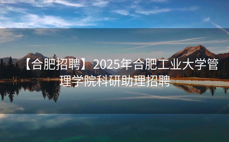 【合肥招聘】2025年合肥工业大学管理学院科研助理招聘 【合肥招聘】2025年合肥工业大学管理学院科研助理招聘