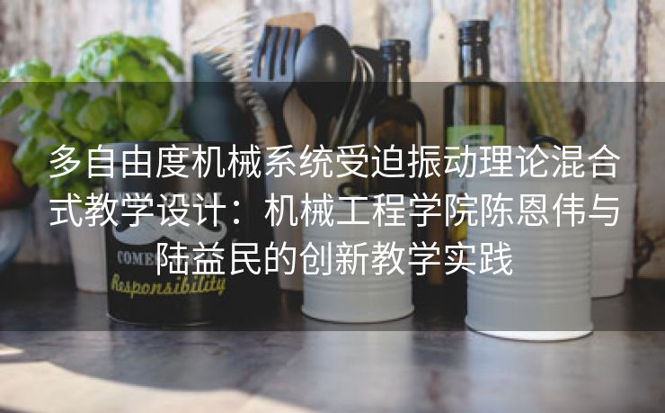 多自由度机械系统受迫振动理论混合式教学设计:机械工程学院陈恩伟与陆益民的创新教学实践 多自由度机械系统受迫振动理论混合式教学设计:机械工程学院陈恩伟与陆益民的创新教学实践