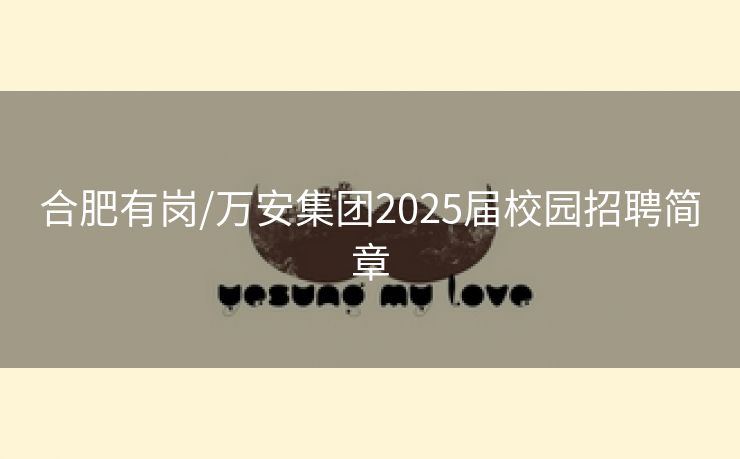 合肥有岗/万安集团2025届校园招聘简章 合肥有岗/万安集团2025届校园招聘简章