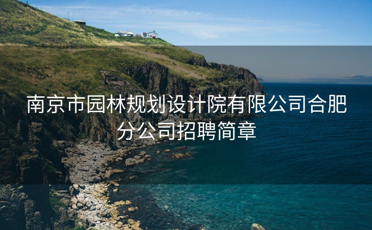 南京市园林规划设计院有限公司合肥分公司招聘简章 南京市园林规划设计院有限公司合肥分公司招聘简章