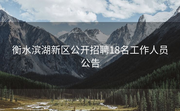 衡水滨湖新区公开招聘18名工作人员公告 衡水滨湖新区公开招聘18名工作人员公告