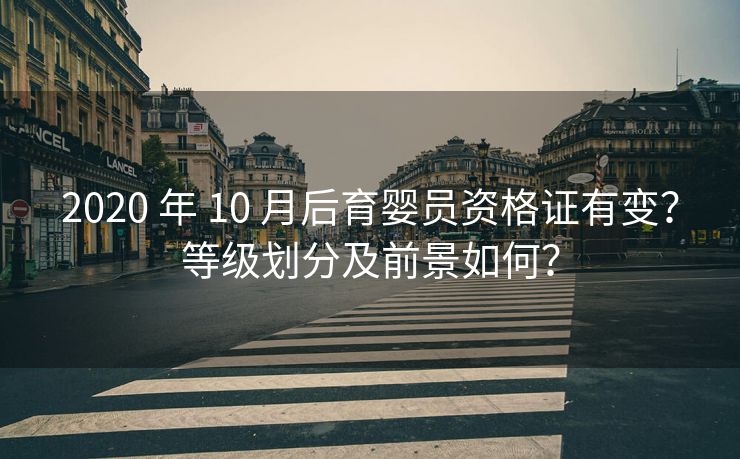 2020 年 10 月后育婴员资格证有变?等级划分及前景如何? 2020 年 10 月后育婴员资格证有变?等级划分及前景如何?