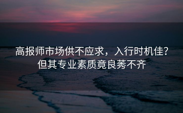 高报师市场供不应求,入行时机佳?但其专业素质竟良莠不齐 高报师市场供不应求,入行时机佳?但其专业素质竟良莠不齐