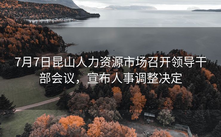 7月7日昆山人力资源市场召开领导干部会议,宣布人事调整决定 7月7日昆山人力资源市场召开领导干部会议,宣布人事调整决定