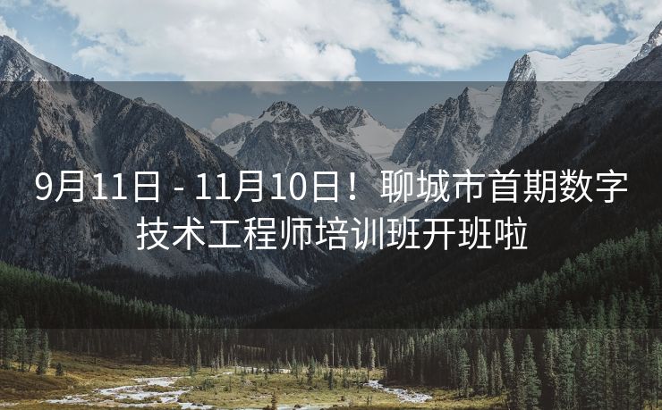 9月11日 - 11月10日!聊城市首期数字技术工程师培训班开班啦 9月11日 - 11月10日!聊城市首期数字技术工程师培训班开班啦