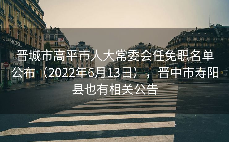 晋城市高平市人大常委会任免职名单公布(2022年6月13日),晋中市寿阳县也有相关公告 晋城市高平市人大常委会任免职名单公布(2022年6月13日),晋中市寿阳县也有相关公告