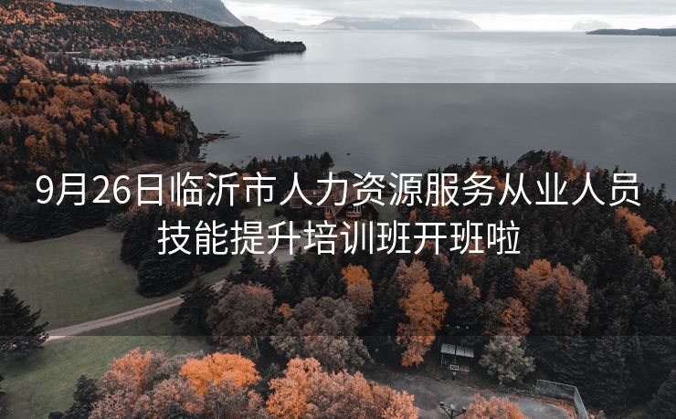 9月26日临沂市人力资源服务从业人员技能提升培训班开班啦 9月26日临沂市人力资源服务从业人员技能提升培训班开班啦