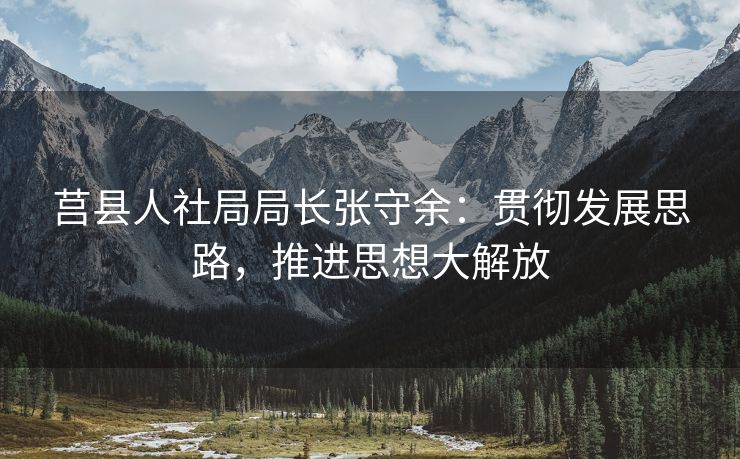 莒县人社局局长张守余:贯彻发展思路,推进思想大解放 莒县人社局局长张守余:贯彻发展思路,推进思想大解放