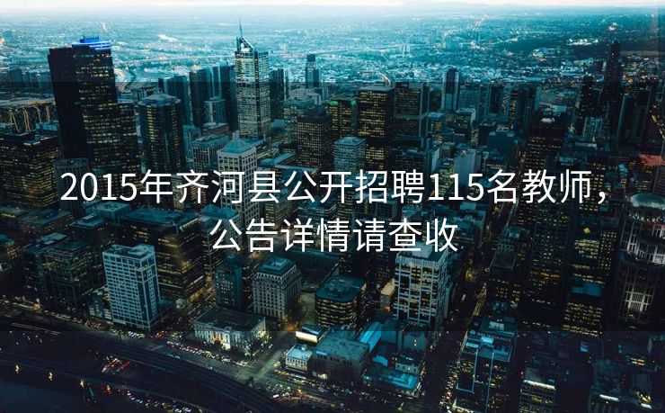 2015年齐河县公开招聘115名教师,公告详情请查收 2015年齐河县公开招聘115名教师,公告详情请查收